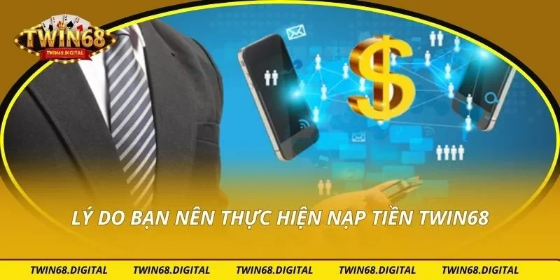 Lý do bạn nên thực hiện nạp tiền Twin68